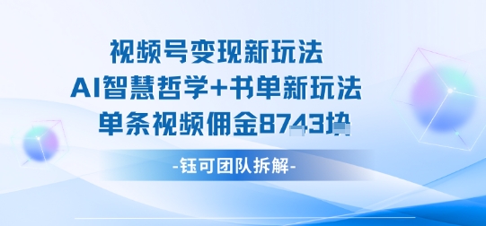 视频号变现新玩法，AI智慧哲学+书单新玩法，单条视频佣金1k+-副业资源站