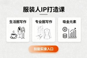 服装人IP打造课,文案创富+生活圈写作+专业圈写作+服装人专属+吸金元素+技能实操-副业资源站