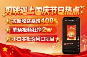剪映遇上国庆热点,拉新收益暴增400%,单条视频狂挣2W+,无需剪辑基础,几分钟一条作品-副业资源站