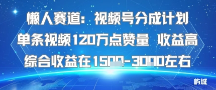 懒人赛道：视频号分成计划单条视频120W点赞量 收益高综合收益在1.5K左右-副业资源站