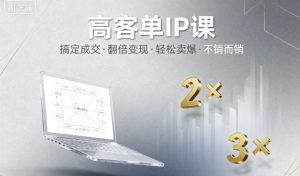 高客单IP课,搞定成交,搞定高客单IP,翻倍变现,轻松卖爆,不销而销-副业资源站