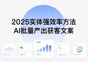 实体强效率方法:AI批量产出获客文案,2025年普通人拥抱AI,实现实体创收-副业资源站