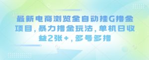 最新电商浏览全自动挂G撸金项目,暴力撸金玩法,单机日收益2张+,多号多撸【揭秘】-副业资源站