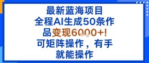 最新蓝海项目：全程AI生成50条作品变现6k+，可矩阵操作，有手就能操作-副业资源站