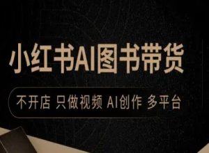 小红书AI图书带货，不开店，只做视频，AI创作，多平台-副业资源站