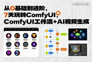 从0基础到进阶，7天玩转ComfyUI，Comfyui工作流+AI视频生成-副业资源站