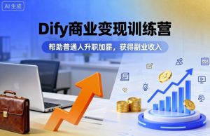Dify商业变现训练营,帮助普通人升职加薪,获得副业收入-副业资源站