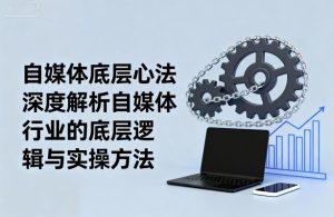 自媒体底层心法,深度解析自媒体行业的底层逻辑与实操方法-副业资源站