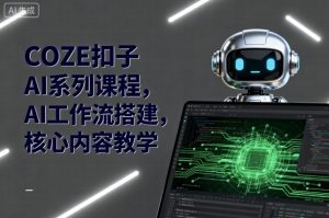 COZE扣子AI系列课程,AI工作流搭建,核心内容教学-副业资源站