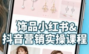 抖音+小红书饰品卖货：货源、开店、内容全教会，让新手快速掌握饰品线上营销全流程，轻松开启变现路-副业资源站