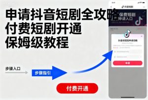 申请抖音短剧全攻略付费短剧开通,保姆级教程-副业资源站