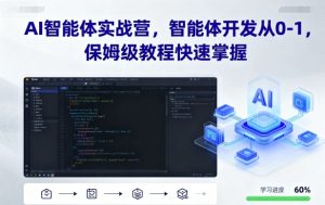 AI智能体实战营,智能体开发从0-1,保姆级教程快速掌握-副业资源站