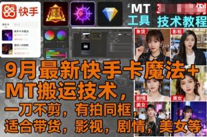 9月最新快手卡魔法+MT搬运技术，一刀不剪，有拍同框，适合带货，影视，剧情，美女等-副业资源站