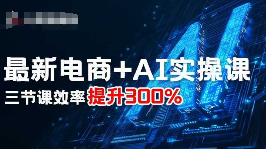最新电商+AI实操课，三节课效率提升300%-副业资源站