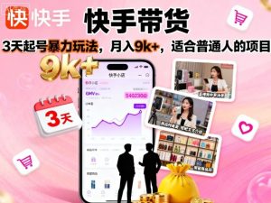 快手带货，3天起号暴力玩法，月入9k+，适合普通人的项目-副业资源站