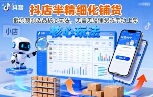 抖店半精细化铺货,截流预判选品核心玩法,无需无脑铺货或手动上架(更新9月)-副业资源站