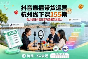 抖音直播带货运营杭州线下课155期,助力提升抖音运营与直播带货能力-副业资源站