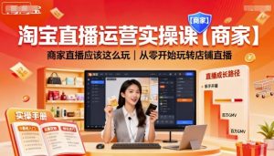 淘宝直播运营实操课【商家】，商家直播应该这么玩，从零开始玩转店铺直播-副业资源站