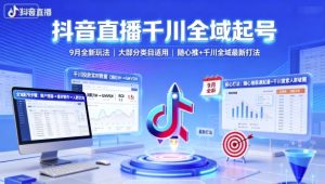 抖音直播千川全域起号,9月全新玩法,大部分类目适用,随心推以及千川全域最新打法-副业资源站