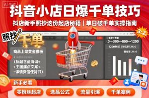 抖音小店日爆千单技巧,抖店新手照抄这份起店秘籍,单日破千单-副业资源站