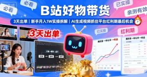 B站好物带货,3天出单,新手月入1W实操拆解,AI生成视频,抓住平台红利期最后机会-副业资源站