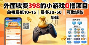 外面收费398的小游戏0撸项目，单机最低10-15，最多30-50单机，可以做矩阵-副业资源站