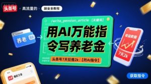 用AI万能指令写养老金，头条号7天狂撸2k【附AI指令】-副业资源站