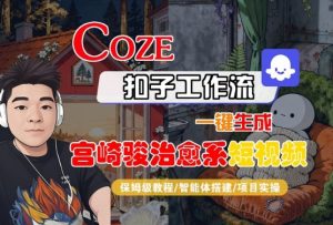 Coze扣子智能体工作流一键生成“宫崎骏治愈系“短视频,全流程保姆级教学-副业资源站