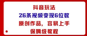 抖音玩法26条视频变现5位数，原创作品，小白可容易上手保姆级教程-副业资源站