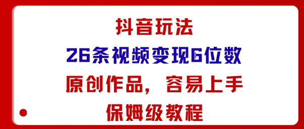 抖音玩法26条视频变现5位数，原创作品，小白可容易上手保姆级教程-副业资源站