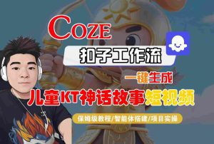 Coze扣子智能体工作流一键生成“儿童卡通神话故事“短视频，全流程保姆级教学-副业资源站