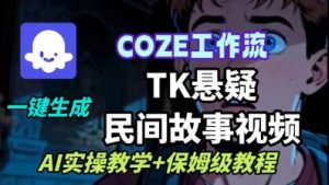Coze扣子工作流一键生成TK悬疑民间故事视频,AI实操教学+保姆级教程-副业资源站