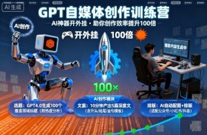 GPT自媒体创作训练营：AI神器开外挂，助你创作效率提升100倍-副业资源站