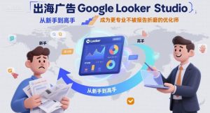 出海广告Google Looker Studio从新手到高手,成为更专业不被报告折磨的优化师-副业资源站