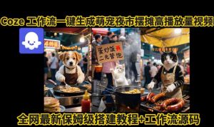 coze工作流一键生成萌宠夜市摆摊AI高赞高播放量视频保姆级拆解教程-副业资源站