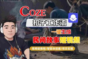 Coze扣子工作流一键生成民间故事短视频,保姆级教程-智能体搭建-项目实操-副业资源站