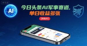 今日头条AI军事赛道，单日收益多张 ，手机可做【附指令】-副业资源站