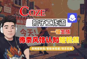 COZE扣子工作流一键生成像素风格认知短视频,保姆级教程-智能体搭建-项目实操-副业资源站