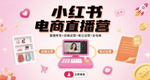 小红书电商直播营,直播带货+店铺运营+笔记运营=全电商-副业资源站