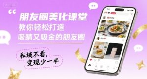 朋友圈美化课堂，教你轻松打造，吸睛又吸金的朋友圈，私域不看，变现少一半-副业资源站