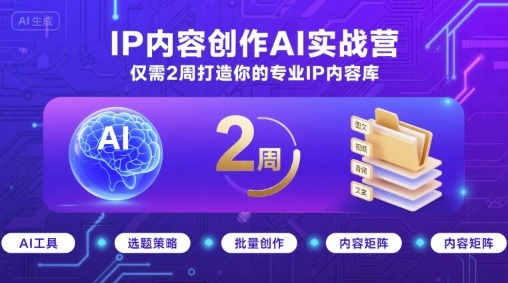 IP内容创作AI实战营，仅需2周打造你的专业IP内容库-副业资源站