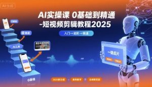 AI实操课0基础到精通-短视频剪辑教程2025-副业资源站