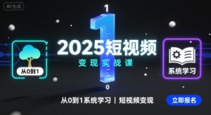 2025短视频变现实战课,从0到1系统学习短视频变现-副业资源站