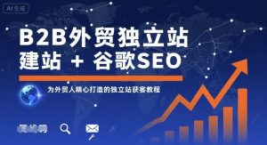 B2B外贸独立站建站+谷歌SEO,为外贸人精心打造的独立站获客教程-副业资源站