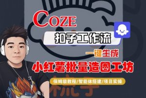 Coze扣子智能体工作流一键生成“小红薯批量造图工坊“工作流，全流程保姆级教学-副业资源站