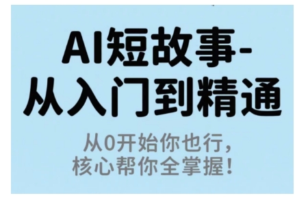 AI短故事从入门到精通，从0开始你也行，核心帮你全掌握-副业资源站