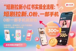 短剧拉新小红书实操全流程，0粉一部手机就可以做，详细教程-副业资源站