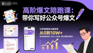 高阶爆文陪跑课，带你写好公众号爆文-副业资源站