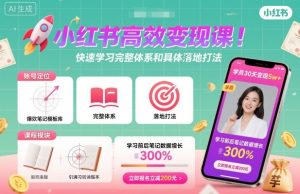 小红书高效变现课，快速学习小红书完整体系和具体落地打法-副业资源站