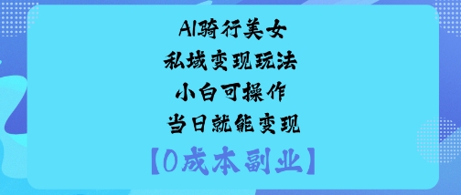 AI骑行美女私域变现玩法小白可操作当日就能变现-副业资源站